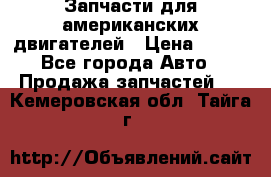 Запчасти для американских двигателей › Цена ­ 999 - Все города Авто » Продажа запчастей   . Кемеровская обл.,Тайга г.